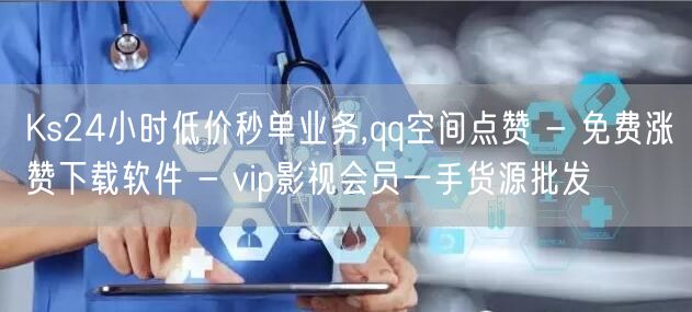 Ks24小时低价秒单业务,qq空间点赞 - 免费涨赞下载软件 - vip影视会员一手货源批发