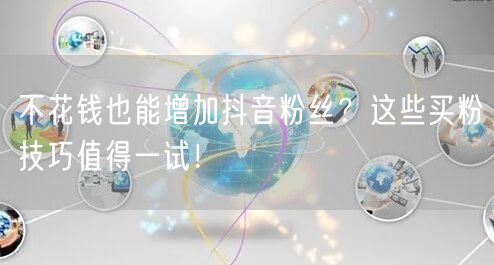 不花钱也能增加抖音粉丝？这些买粉技巧值得一试！