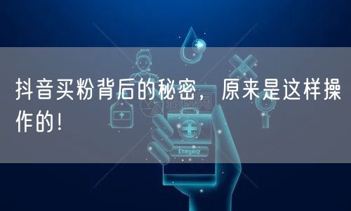 抖音买粉背后的秘密，原来是这样操作的！