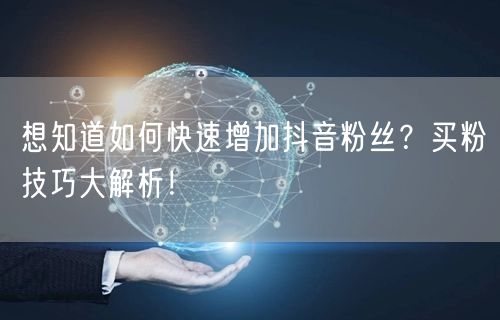 想知道如何快速增加抖音粉丝？买粉技巧大解析！