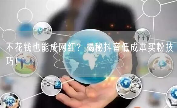不花钱也能成网红？揭秘抖音低成本买粉技巧！