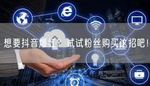 想要抖音爆红？试试粉丝购买这招吧！