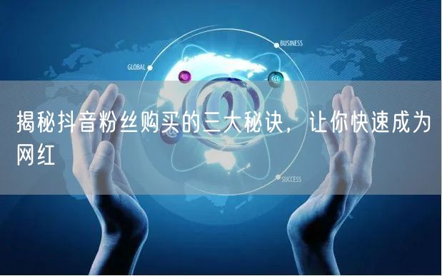 揭秘抖音粉丝购买的三大秘诀，让你快速成为网红