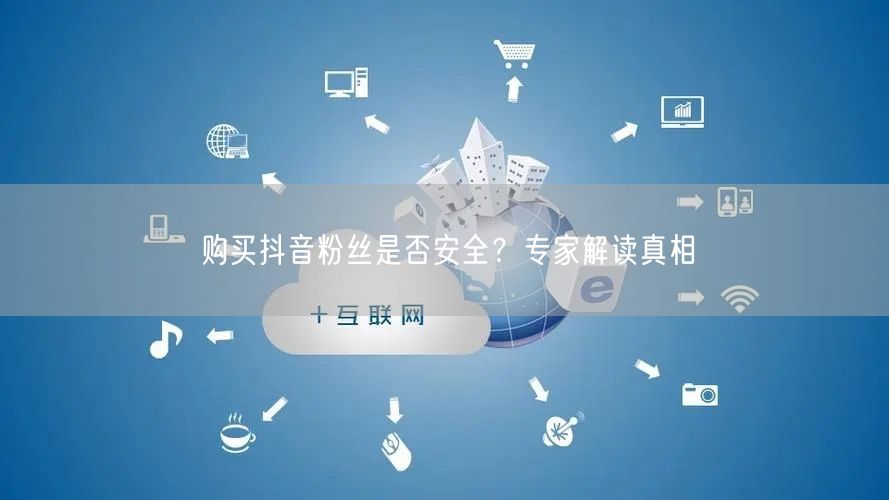 购买抖音粉丝是否安全？专家解读真相