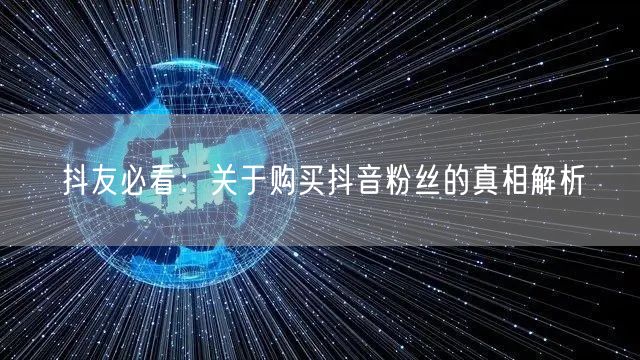 抖友必看：关于购买抖音粉丝的真相解析