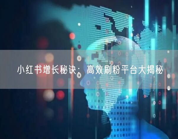 小红书增长秘诀：高效刷粉平台大揭秘