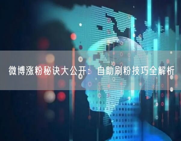 微博涨粉秘诀大公开：自助刷粉技巧全解析