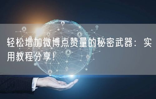 轻松增加微博点赞量的秘密武器：实用教程分享！