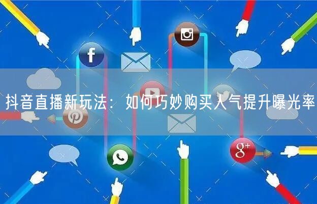 抖音直播新玩法：如何巧妙购买人气提升曝光率