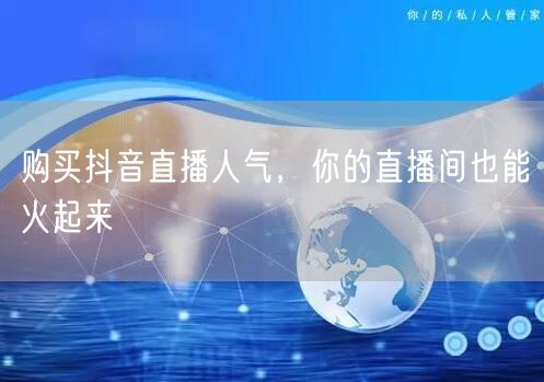 购买抖音直播人气，你的直播间也能火起来