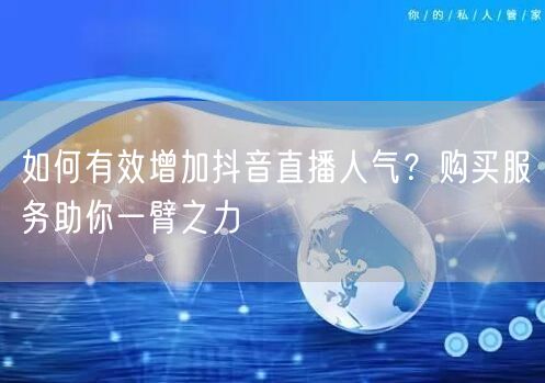 如何有效增加抖音直播人气？购买服务助你一臂之力
