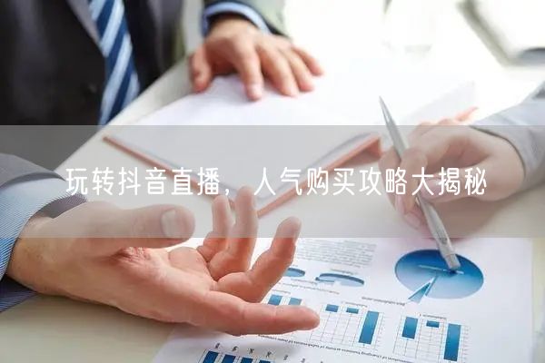 玩转抖音直播，人气购买攻略大揭秘