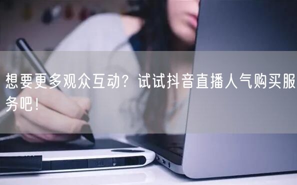 想要更多观众互动？试试抖音直播人气购买服务吧！