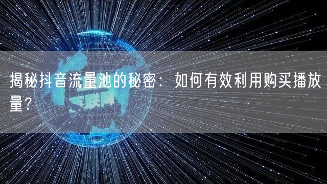 揭秘抖音流量池的秘密：如何有效利用购买播放量？