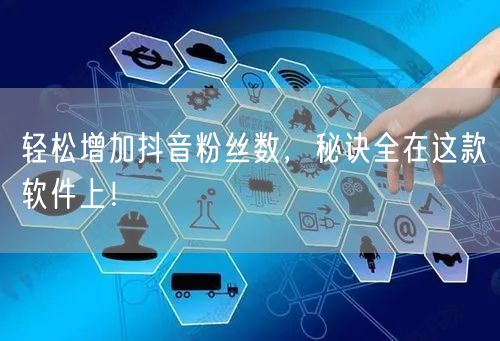 轻松增加抖音粉丝数，秘诀全在这款软件上！