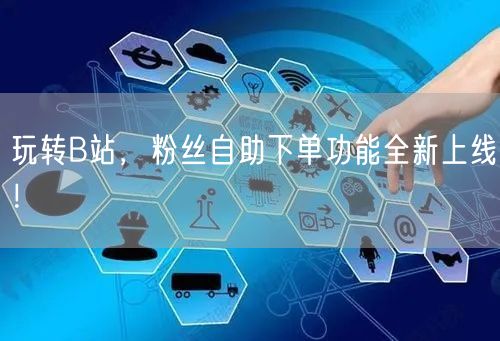 玩转B站，粉丝自助下单功能全新上线！