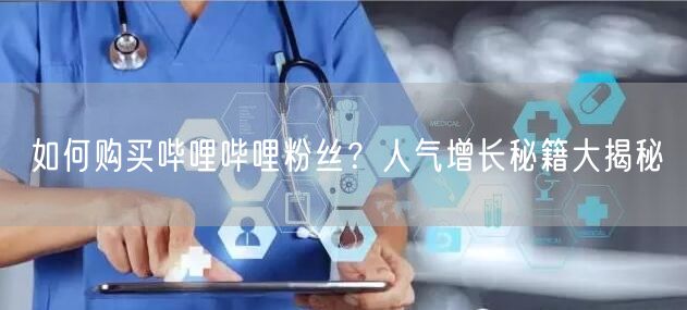 如何购买哔哩哔哩粉丝？人气增长秘籍大揭秘