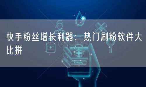 快手粉丝增长利器：热门刷粉软件大比拼