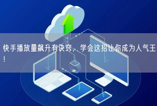 快手播放量飙升有诀窍，学会这招让你成为人气王！