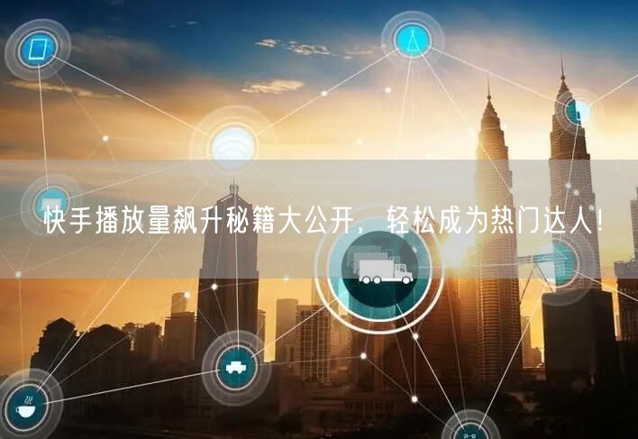 快手播放量飙升秘籍大公开，轻松成为热门达人！