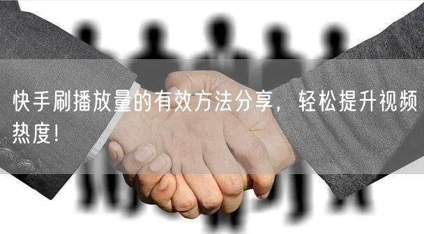 快手刷播放量的有效方法分享，轻松提升视频热度！