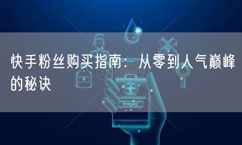 快手粉丝购买指南：从零到人气巅峰的秘诀