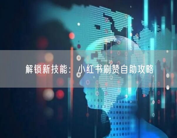 解锁新技能：小红书刷赞自助攻略