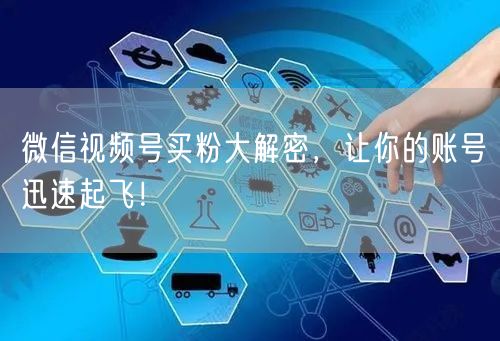微信视频号买粉大解密，让你的账号迅速起飞！