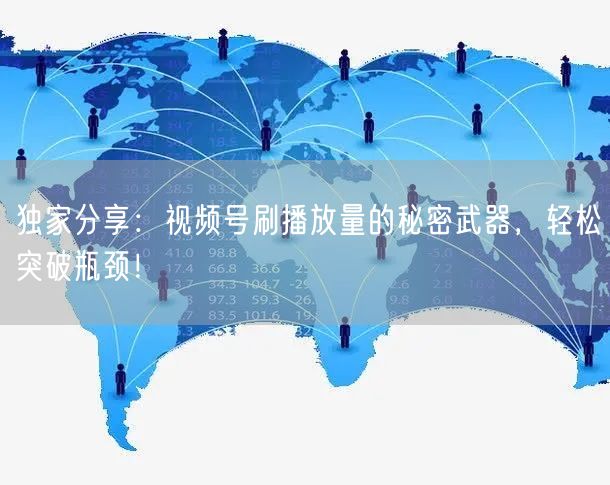 独家分享：视频号刷播放量的秘密武器，轻松突破瓶颈！
