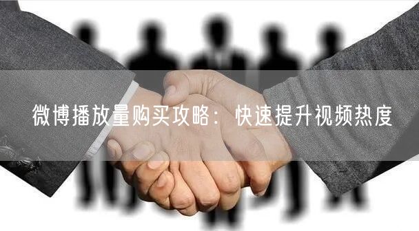 微博播放量购买攻略：快速提升视频热度