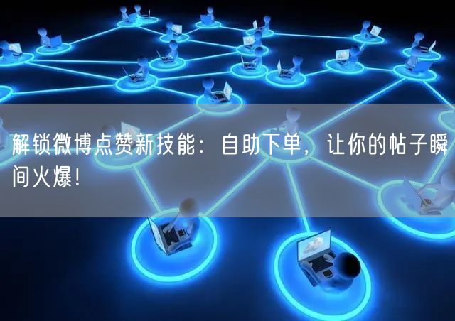 解锁微博点赞新技能：自助下单，让你的帖子瞬间火爆！