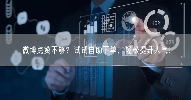 微博点赞不够？试试自助下单，轻松提升人气！