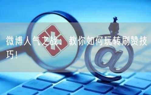 微博人气之战：教你如何玩转刷赞技巧！