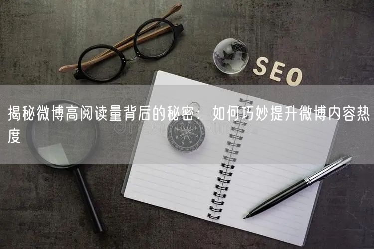 揭秘微博高阅读量背后的秘密：如何巧妙提升微博内容热度