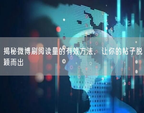 揭秘微博刷阅读量的有效方法，让你的帖子脱颖而出