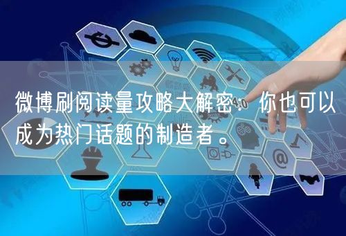 微博刷阅读量攻略大解密：你也可以成为热门话题的制造者。