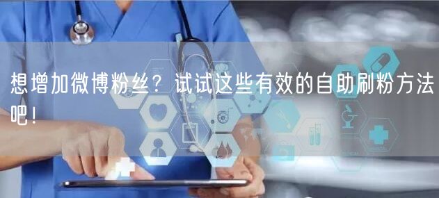 想增加微博粉丝？试试这些有效的自助刷粉方法吧！