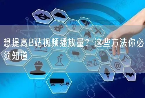 想提高B站视频播放量？这些方法你必须知道