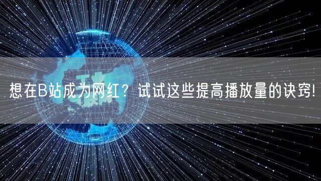想在B站成为网红？试试这些提高播放量的诀窍!