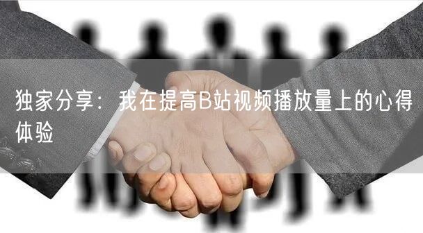 独家分享：我在提高B站视频播放量上的心得体验