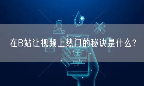 在B站让视频上热门的秘诀是什么?