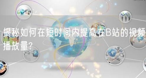 揭秘如何在短时间内提高在B站的视频播放量?