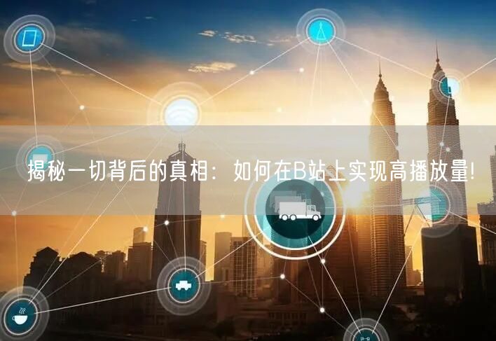 揭秘一切背后的真相：如何在B站上实现高播放量!