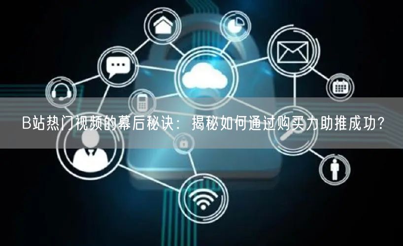 B站热门视频的幕后秘诀：揭秘如何通过购买力助推成功？