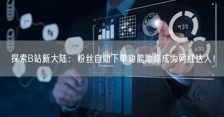 探索B站新大陆：粉丝自助下单功能助你成为网红达人！
