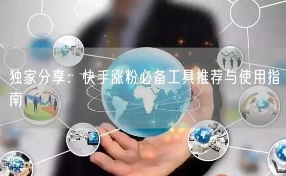 独家分享：快手涨粉必备工具推荐与使用指南