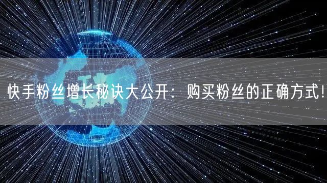 快手粉丝增长秘诀大公开：购买粉丝的正确方式！