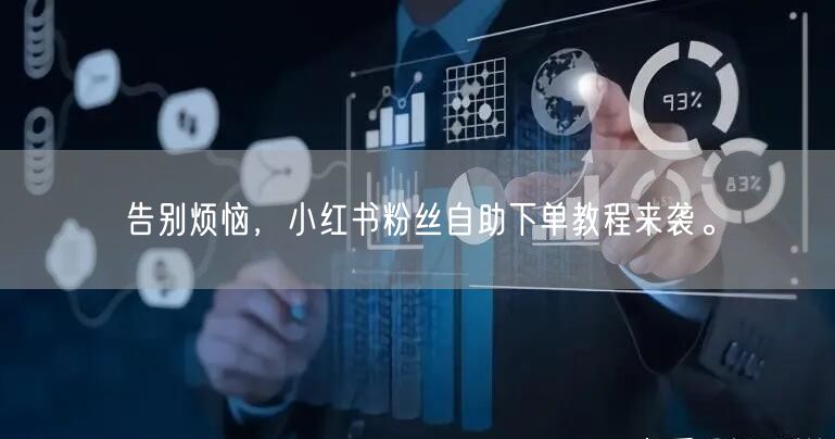告别烦恼，小红书粉丝自助下单教程来袭。