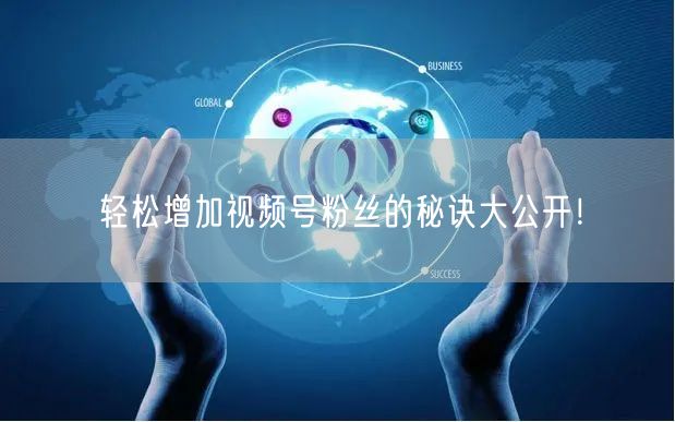 轻松增加视频号粉丝的秘诀大公开！