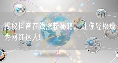 揭秘抖音在线涨粉秘籍，让你轻松成为网红达人!